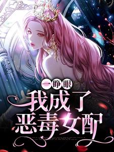 完整版的一睁眼，我成了恶毒女配小说在哪里可以免费读到？