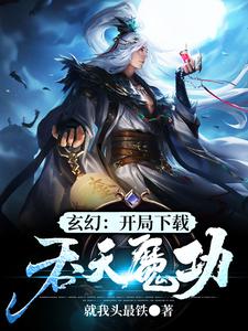 玄幻：开局下载吞天魔功江玄江浅月慕容雪，玄幻：开局下载吞天魔功小说免费阅读