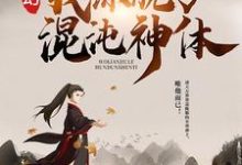 玄幻：我练就了混沌神体小说，玄幻：我练就了混沌神体在线阅读-芥末文学