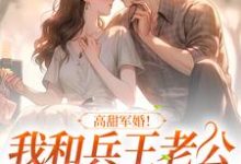 《高甜军婚！我和兵王老公生崽超幸福》小说章节在线试读，《高甜军婚！我和兵王老公生崽超幸福》最新章节目录-芥末文学