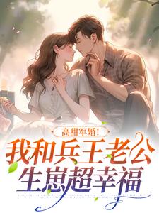 《高甜军婚！我和兵王老公生崽超幸福》小说章节在线试读，《高甜军婚！我和兵王老公生崽超幸福》最新章节目录