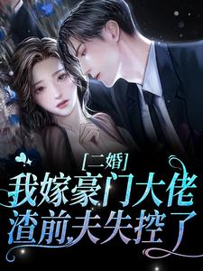 完结版《二婚我嫁豪门大佬，渣前夫失控了》章节阅读