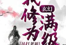 已完结小说《玄幻：我修为满级，吊打老祖》章节免费阅读-芥末文学