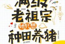 完结版《满级老祖宗她只想种田养猪》章节阅读-芥末文学