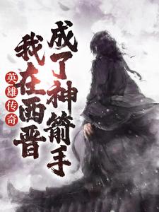 完结版《英雄传奇：我在西晋成了神箭手》在线免费阅读