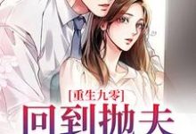 重生九零：回到抛夫弃子前小说免费资源，重生九零：回到抛夫弃子前在线阅读-芥末文学