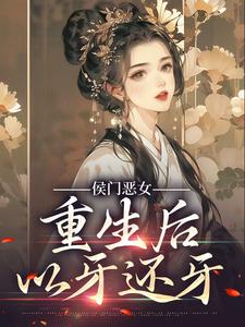 完结版《侯门恶女重生后以牙还牙》在线免费阅读