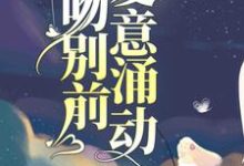 完结版《吻别前，爱意涌动》章节阅读-芥末文学