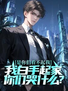 完结版《是你们看不起我，我白手起家你们哭什么？》章节阅读