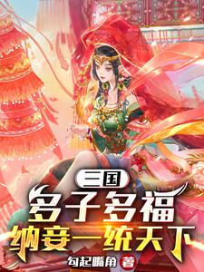 三国：多子多福，纳妾一统天下章节免费在线阅读，薛宇轩完结版