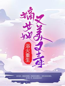 完结版《浴火重生：嫡女她又美又毒》章节目录在线阅读