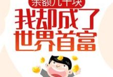 求余额几十块，我却成了世界首富？小说免费资源-芥末文学