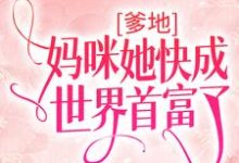 完结版《爹地，妈咪她快成世界首富了》免费阅读-芥末文学