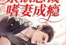 完结版《先婚后爱：禁欲总裁嗜妻成瘾》章节阅读-芥末文学