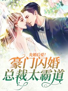 完结版《先婚后爱！豪门闪婚总裁太霸道》章节目录在线阅读