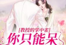 凌以星贺承墨的故事在哪本书里？免费阅读教授的掌中雀：你只能呆在我身边-芥末文学