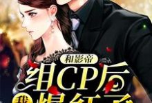 完结版《和影帝组CP后，我爆红了》免费阅读-芥末文学