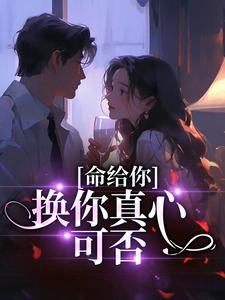 完结版《命给你，换你真心可否》在线免费阅读