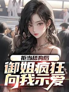 完结版《拒当舔狗后，御姐疯狂向我示爱》章节目录在线阅读