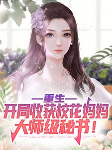 小说《重生：开局收获校花妈妈大师级秘书！》章节阅读