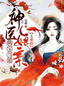 萌宝当道：神医娘亲太难撩这本小说完结了吗？免费查看最新章节