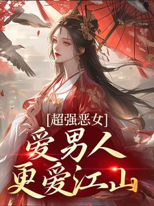 完结版《超强恶女：爱男人，更爱江山》章节目录在线阅读