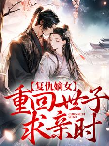 《复仇嫡女：重回世子求亲时》小说章节在线试读，《复仇嫡女：重回世子求亲时》最新章节目录