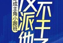 穿成主角小跟班，反派他不干了！（叶枫顾云湘）在线免费阅读-芥末文学