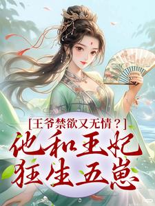 在线寻找王爷禁欲又无情？他和王妃狂生五崽小说的无删减版本