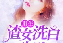 《重生：渣女洗白攻略》全集免费在线阅读（陆云熙萧启政谢子睿陆云瑶）-芥末文学