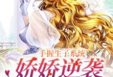 完结版《绑定生子系统后，我赢麻了》章节阅读-芥末文学