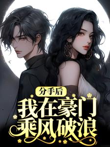 分手后，我在豪门乘风破浪小说，分手后，我在豪门乘风破浪章节在线阅读
