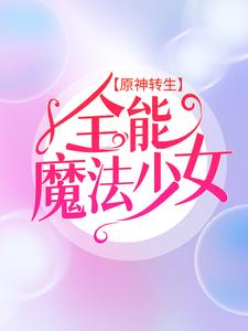 《原神转生：全能魔法少女》小说章节列表免费试读，艾琳小说在线阅读