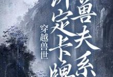 《穿越兽世：绑定卡牌兽夫系统》小说章节列表免费试读，南月狐克小说在线阅读-芥末文学