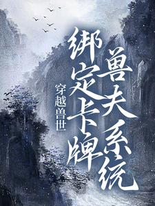 《穿越兽世：绑定卡牌兽夫系统》小说章节列表免费试读，南月狐克小说在线阅读