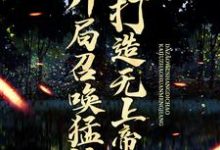 完结版《开局召唤猛将，打造无上帝朝》在线免费阅读-芥末文学