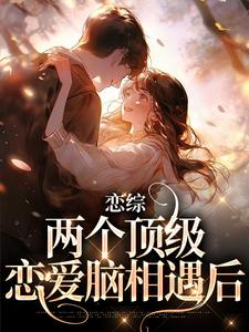 完结版《恋综：两个顶级恋爱脑相遇后》在线免费阅读