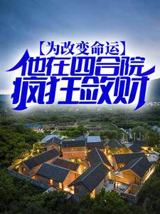 完结版《为改变命运，他在四合院疯狂敛财》在线免费阅读