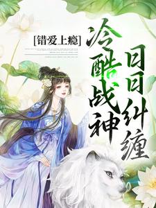 顾云汐君夜玄小说叫什么（错爱上瘾，冷酷战神日日纠缠免费阅读）