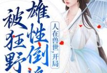 《人在兽世，开局被狂野雄性倒追》全集免费在线阅读（千蕴雄性们）-芥末文学