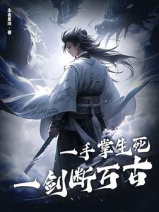 完结版《一手掌生死，一剑断万古》在线免费阅读