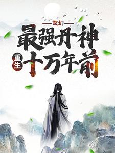 玄幻：最强丹神重生十万年前小说免费资源，玄幻：最强丹神重生十万年前在线阅读