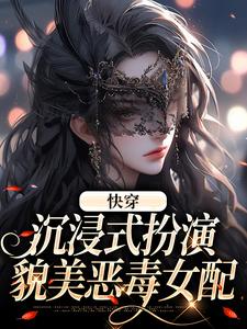 快穿：沉浸式扮演貌美恶毒女配小说，快穿：沉浸式扮演貌美恶毒女配在线阅读