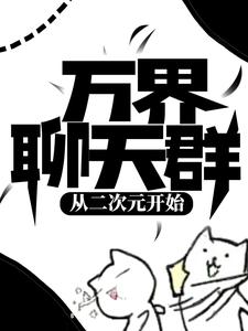 《万界聊天群：从二次元开始》全集免费在线阅读（陈睿命运）