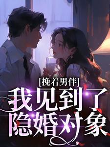 完结版《挽着男伴，我见到了隐婚对象》章节阅读