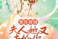 完结版《禀告首辅，夫人她又去给你物色美女了》章节目录在线阅读-芥末文学