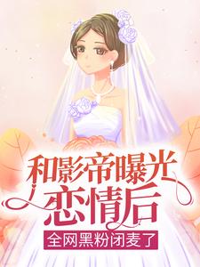 完结版《和影帝曝光恋情后，全网黑粉闭麦了》章节阅读