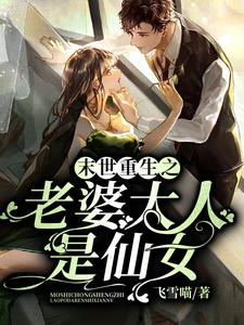 末世重生之老婆大人是仙女最新章节，末世重生之老婆大人是仙女免费阅读