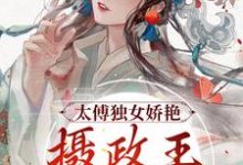 在线寻找凌姝姝楚九卿的小说，太傅独女娇艳，摄政王痴情索吻免费阅读-芥末文学