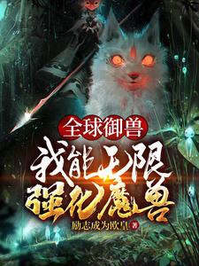 全球御兽：我能无限强化魔兽免费阅读，全球御兽：我能无限强化魔兽章节目录